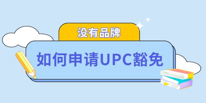 亚马逊美国站UPC豁免如何申请?内附赠模板
